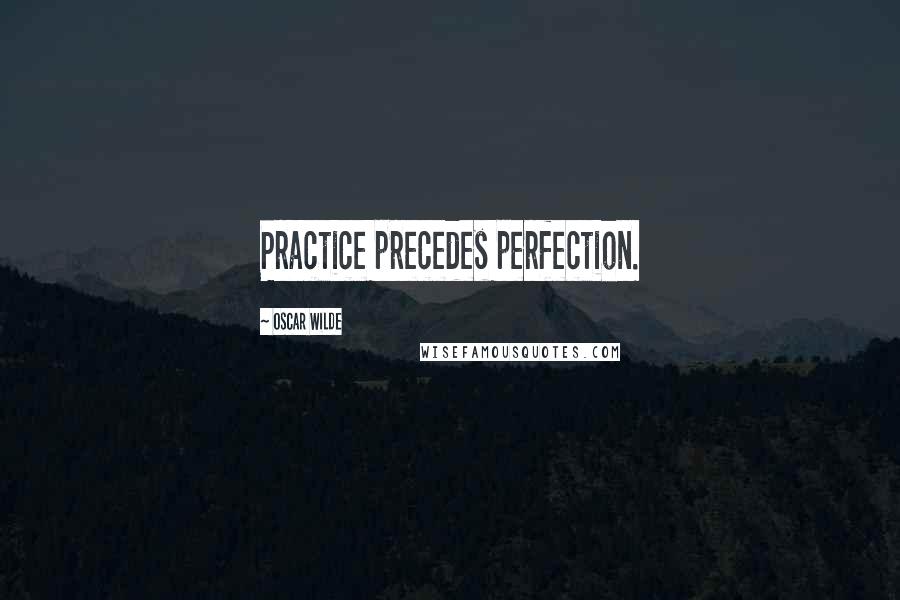 Oscar Wilde Quotes: Practice precedes perfection.