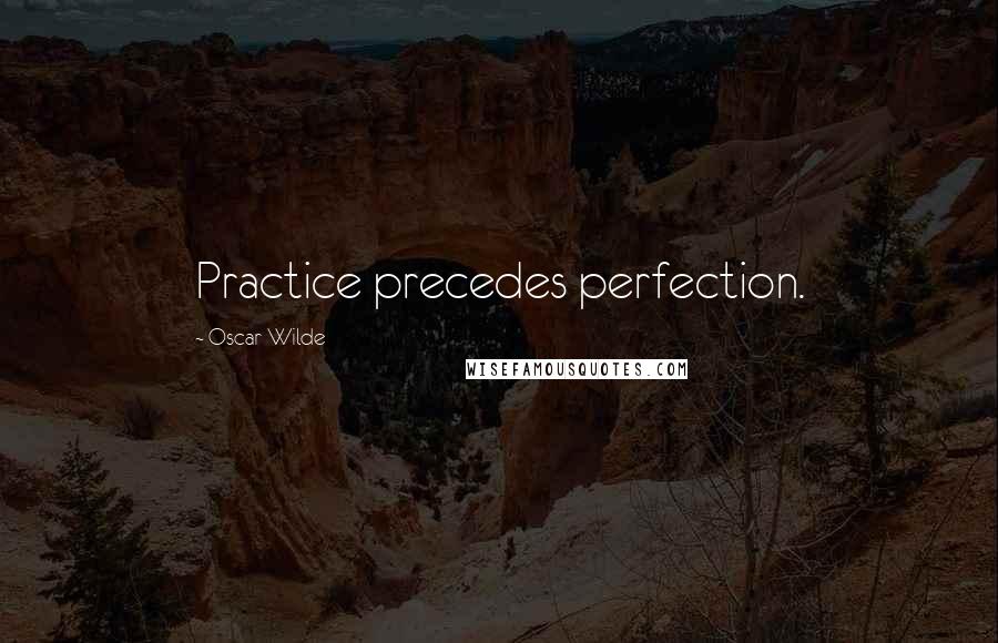 Oscar Wilde Quotes: Practice precedes perfection.