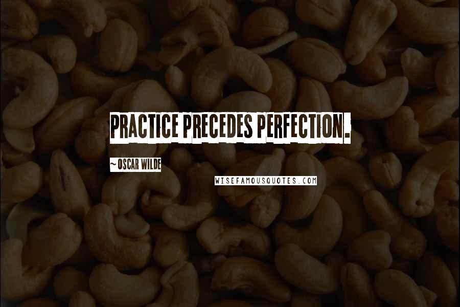 Oscar Wilde Quotes: Practice precedes perfection.