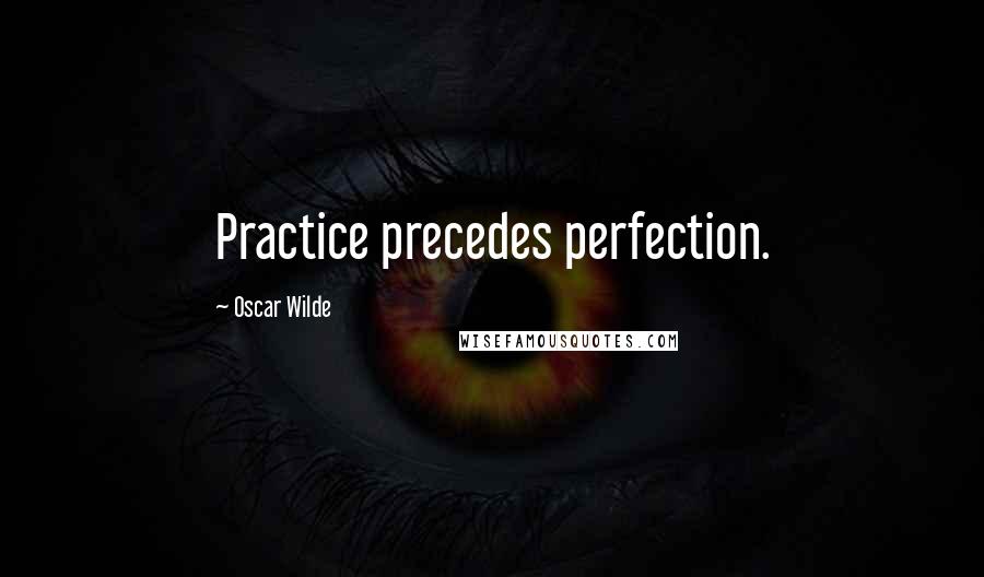 Oscar Wilde Quotes: Practice precedes perfection.