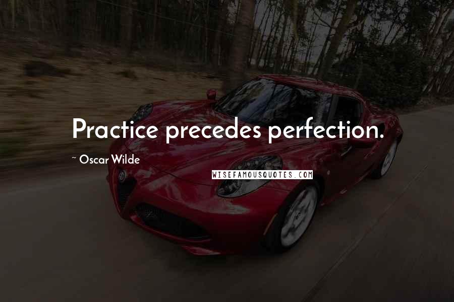 Oscar Wilde Quotes: Practice precedes perfection.