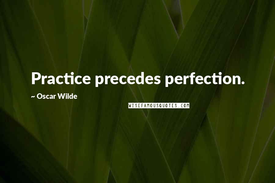 Oscar Wilde Quotes: Practice precedes perfection.