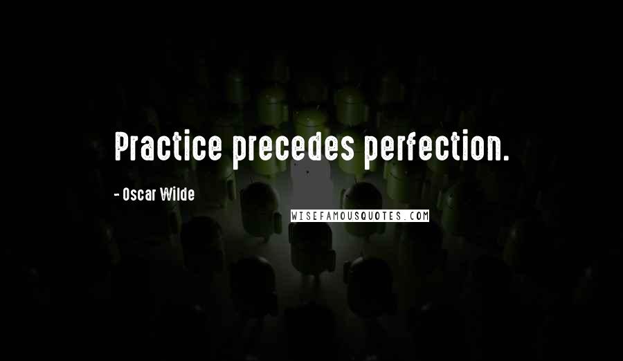 Oscar Wilde Quotes: Practice precedes perfection.