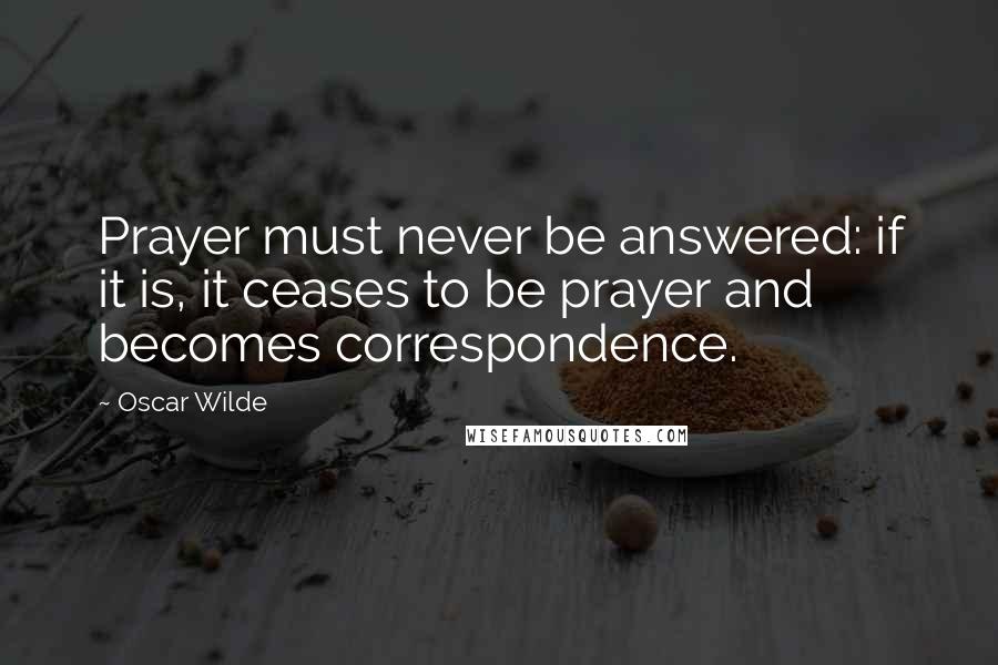 Oscar Wilde Quotes: Prayer must never be answered: if it is, it ceases to be prayer and becomes correspondence.