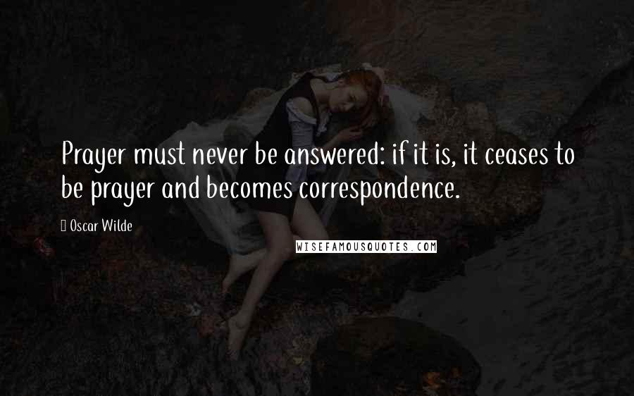 Oscar Wilde Quotes: Prayer must never be answered: if it is, it ceases to be prayer and becomes correspondence.