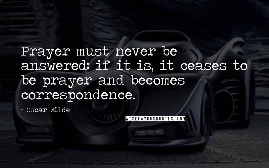 Oscar Wilde Quotes: Prayer must never be answered: if it is, it ceases to be prayer and becomes correspondence.