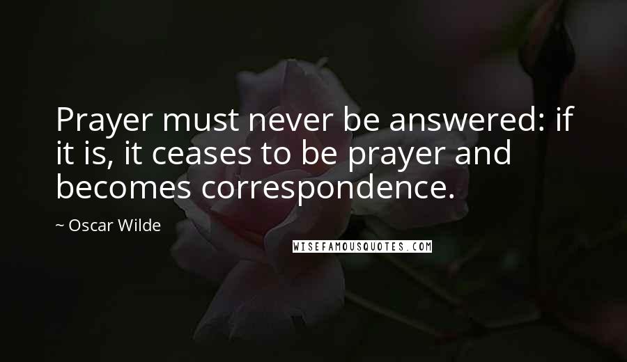 Oscar Wilde Quotes: Prayer must never be answered: if it is, it ceases to be prayer and becomes correspondence.