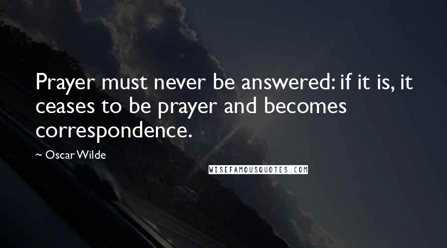 Oscar Wilde Quotes: Prayer must never be answered: if it is, it ceases to be prayer and becomes correspondence.
