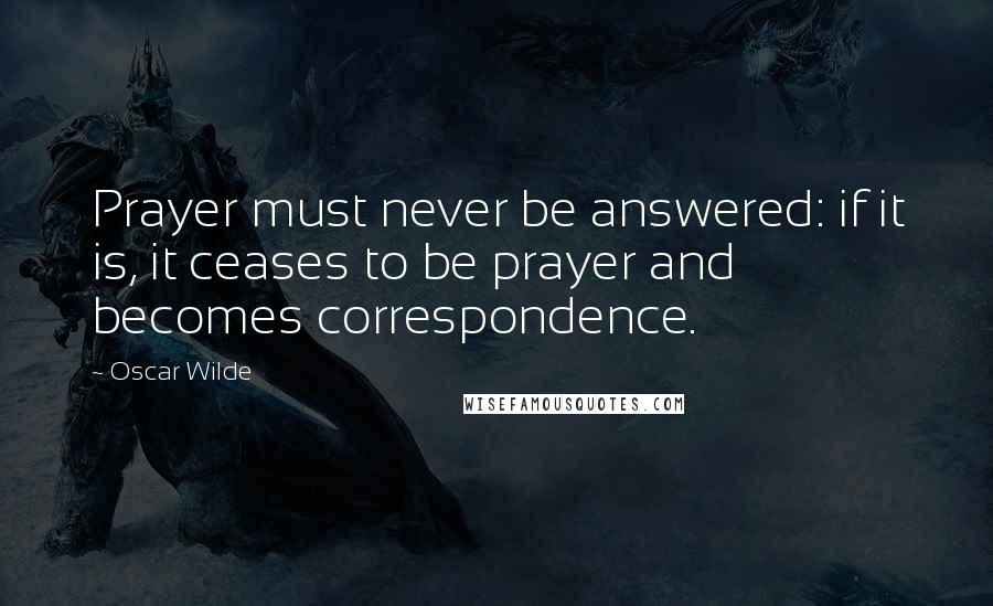 Oscar Wilde Quotes: Prayer must never be answered: if it is, it ceases to be prayer and becomes correspondence.