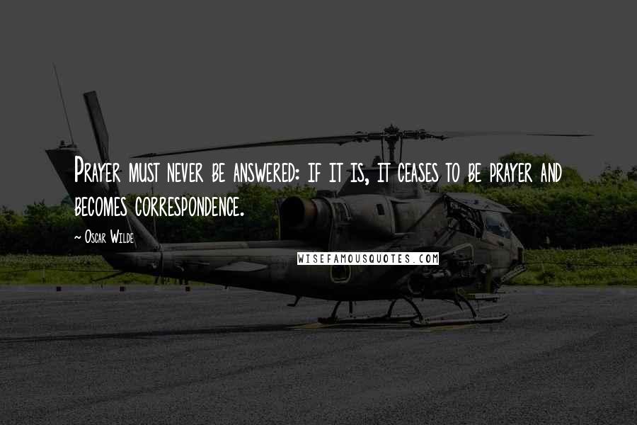 Oscar Wilde Quotes: Prayer must never be answered: if it is, it ceases to be prayer and becomes correspondence.