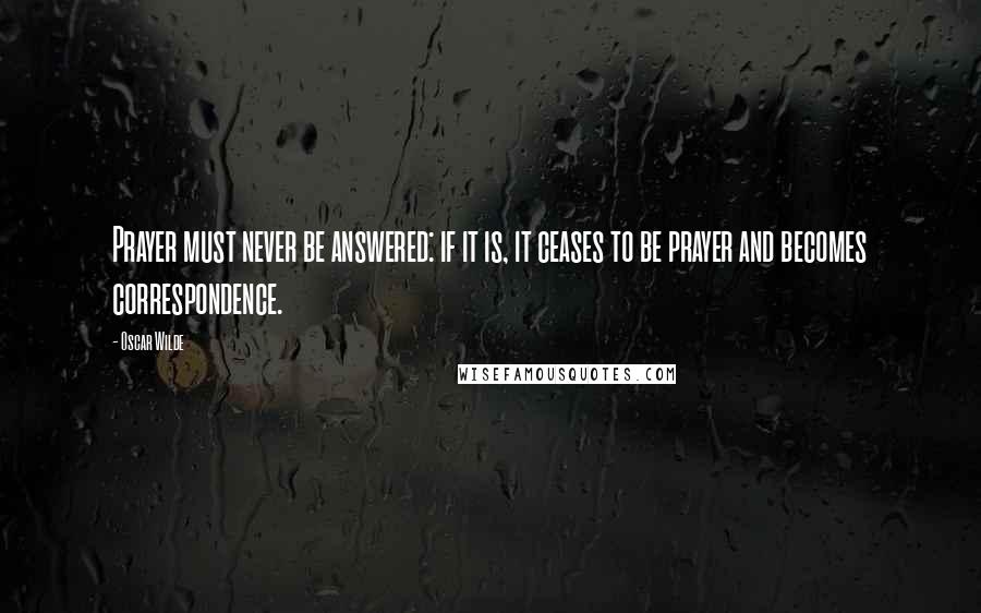 Oscar Wilde Quotes: Prayer must never be answered: if it is, it ceases to be prayer and becomes correspondence.