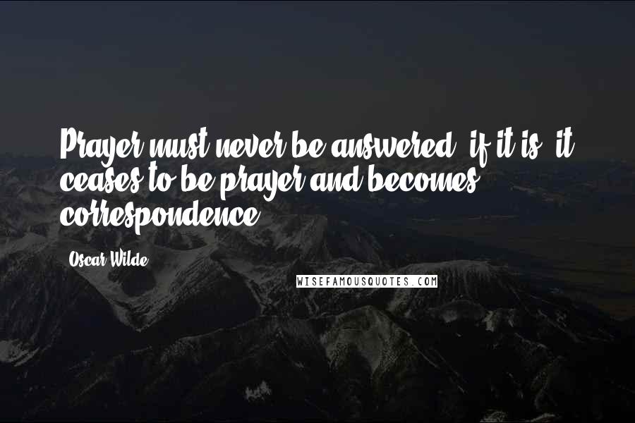 Oscar Wilde Quotes: Prayer must never be answered: if it is, it ceases to be prayer and becomes correspondence.