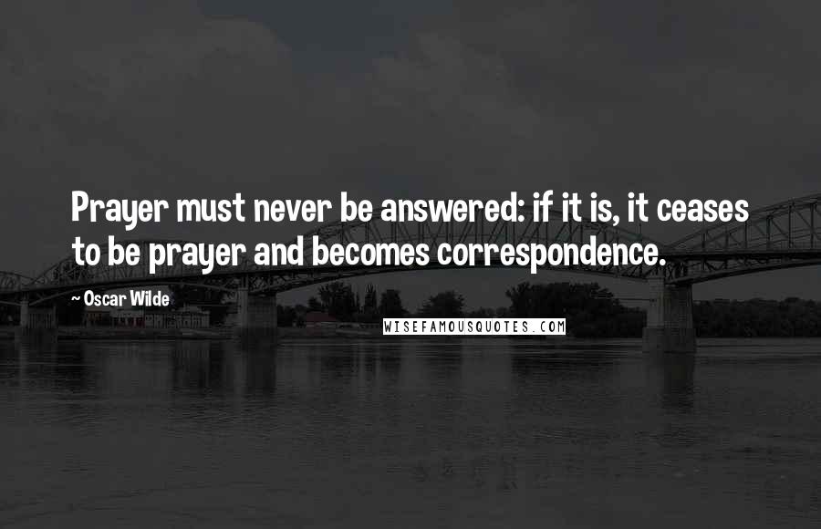 Oscar Wilde Quotes: Prayer must never be answered: if it is, it ceases to be prayer and becomes correspondence.