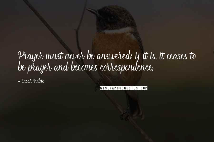 Oscar Wilde Quotes: Prayer must never be answered: if it is, it ceases to be prayer and becomes correspondence.