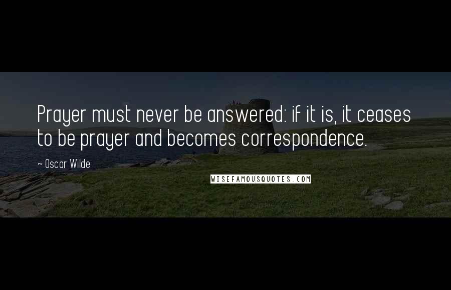 Oscar Wilde Quotes: Prayer must never be answered: if it is, it ceases to be prayer and becomes correspondence.