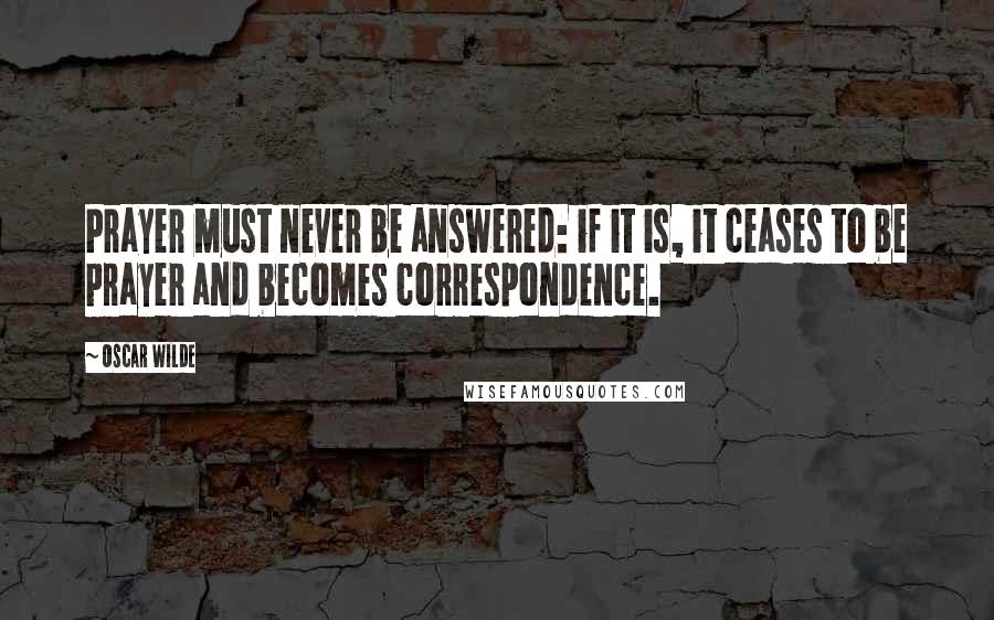 Oscar Wilde Quotes: Prayer must never be answered: if it is, it ceases to be prayer and becomes correspondence.