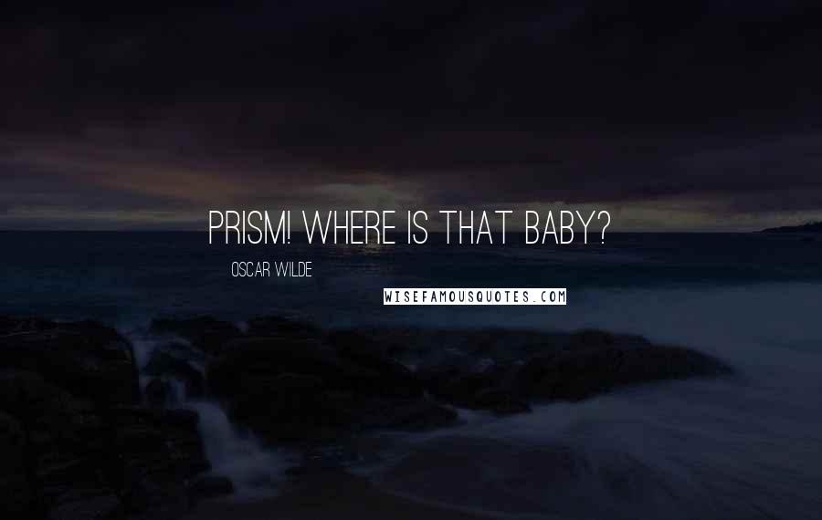 Oscar Wilde Quotes: Prism! Where is that baby?