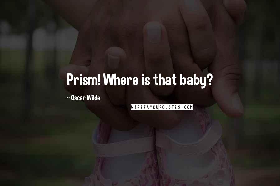 Oscar Wilde Quotes: Prism! Where is that baby?