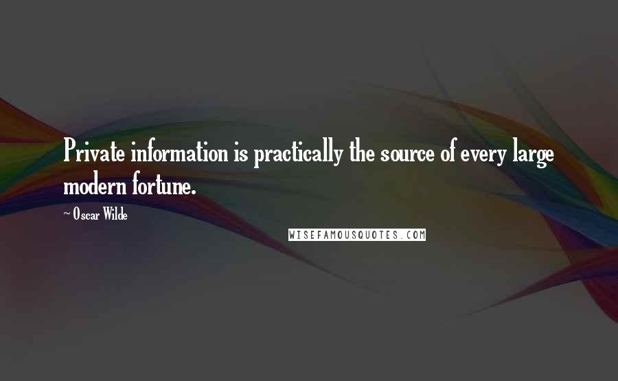 Oscar Wilde Quotes: Private information is practically the source of every large modern fortune.