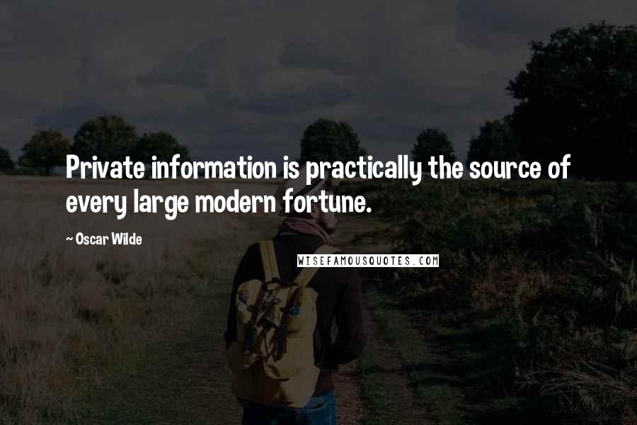 Oscar Wilde Quotes: Private information is practically the source of every large modern fortune.