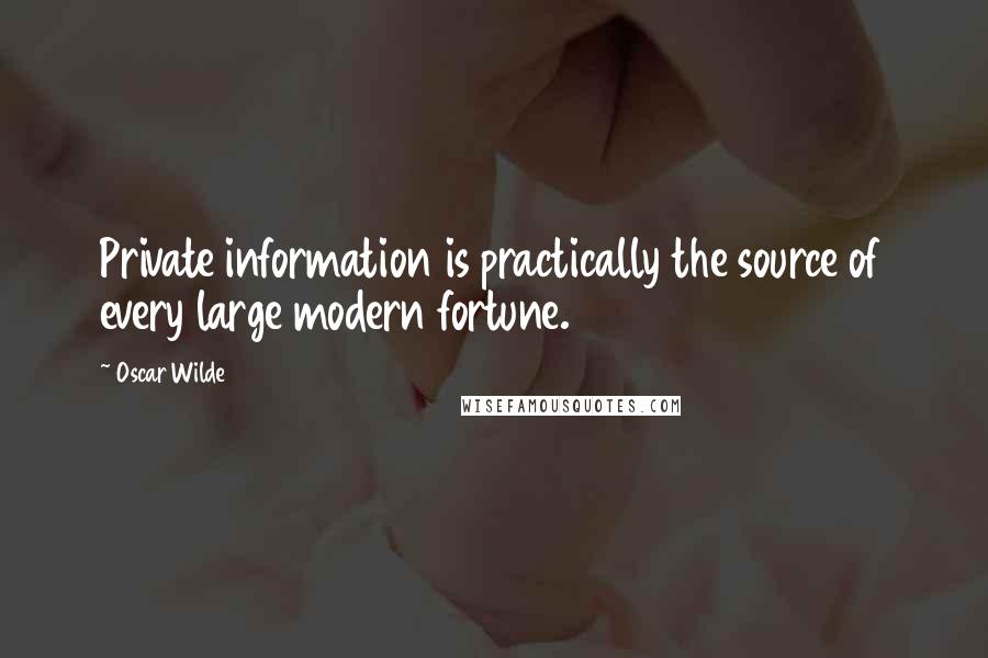 Oscar Wilde Quotes: Private information is practically the source of every large modern fortune.
