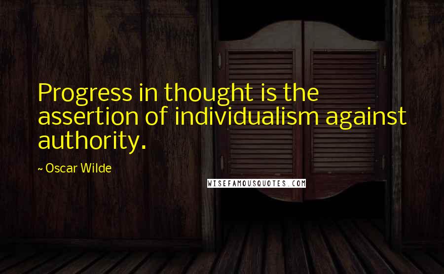 Oscar Wilde Quotes: Progress in thought is the assertion of individualism against authority.