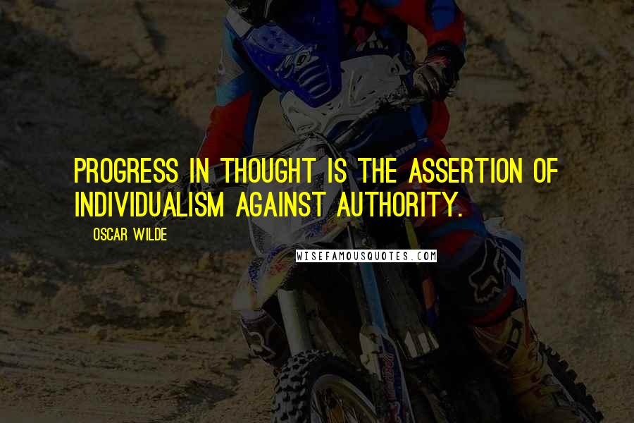 Oscar Wilde Quotes: Progress in thought is the assertion of individualism against authority.