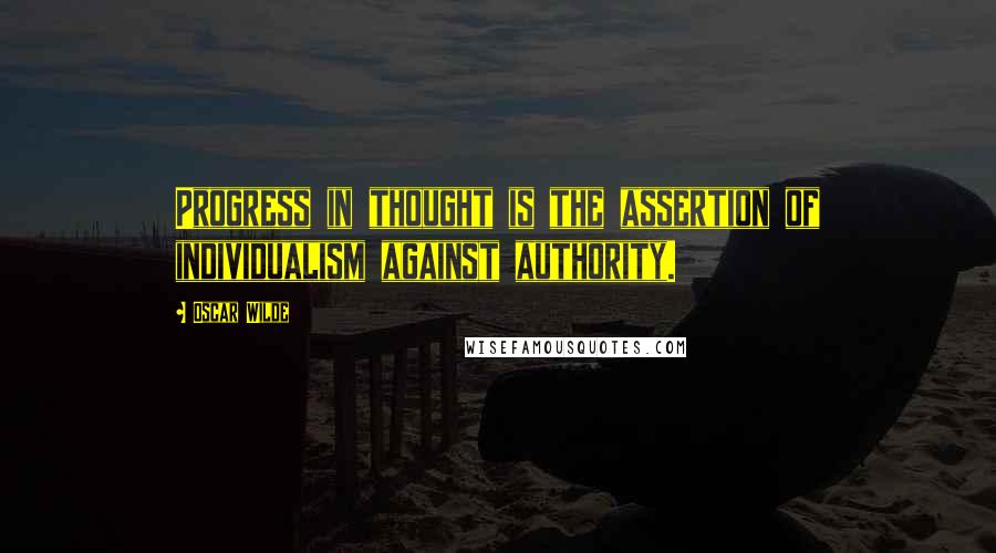 Oscar Wilde Quotes: Progress in thought is the assertion of individualism against authority.