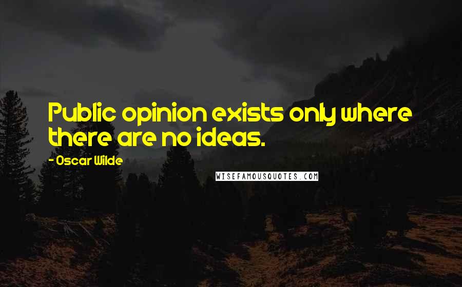 Oscar Wilde Quotes: Public opinion exists only where there are no ideas.