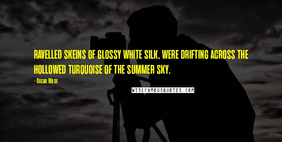 Oscar Wilde Quotes: ravelled skeins of glossy white silk, were drifting across the hollowed turquoise of the summer sky.