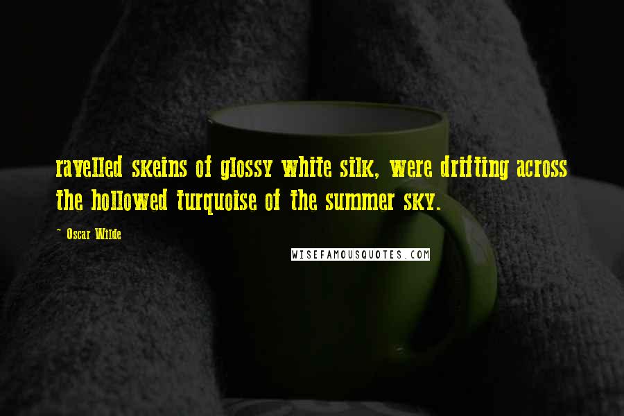 Oscar Wilde Quotes: ravelled skeins of glossy white silk, were drifting across the hollowed turquoise of the summer sky.