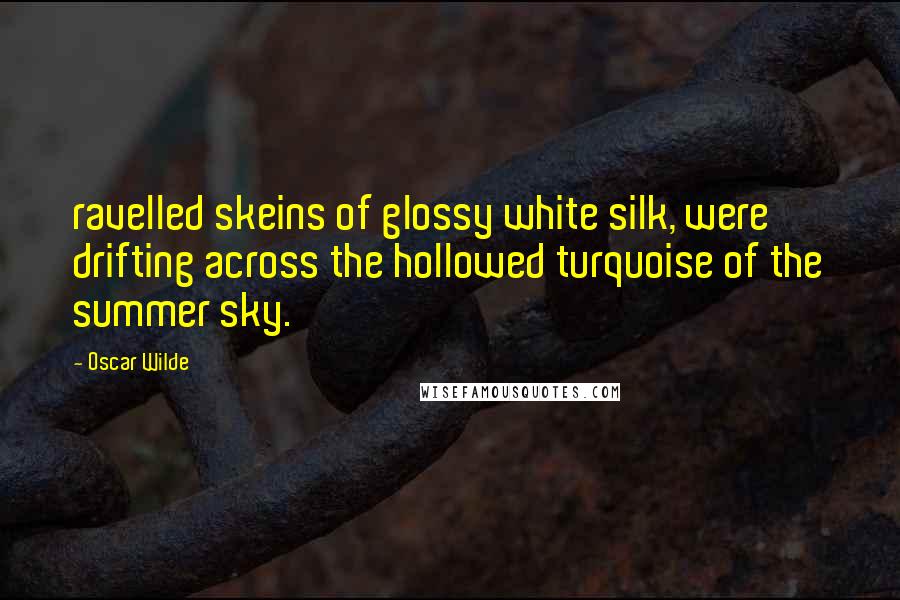 Oscar Wilde Quotes: ravelled skeins of glossy white silk, were drifting across the hollowed turquoise of the summer sky.