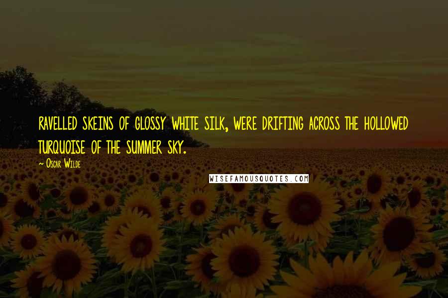 Oscar Wilde Quotes: ravelled skeins of glossy white silk, were drifting across the hollowed turquoise of the summer sky.