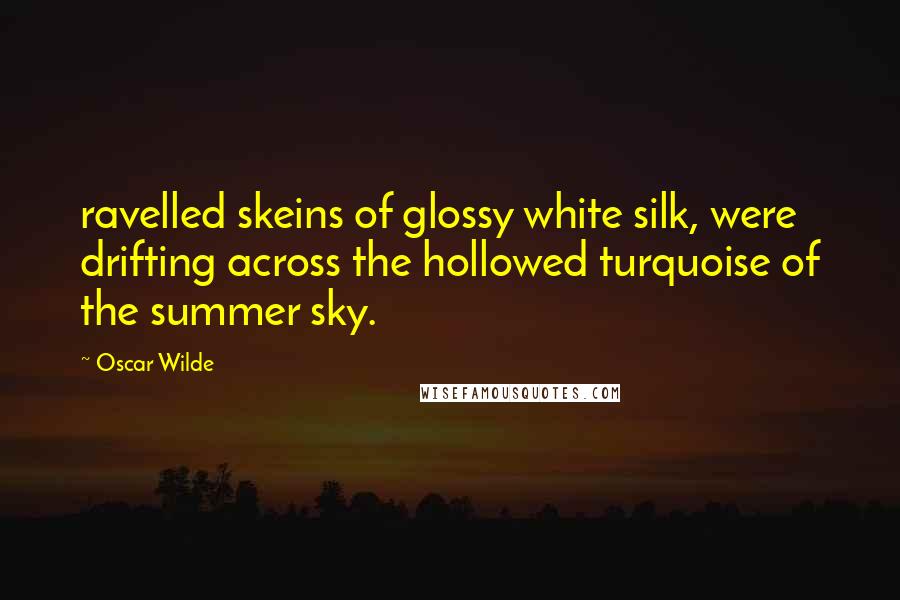 Oscar Wilde Quotes: ravelled skeins of glossy white silk, were drifting across the hollowed turquoise of the summer sky.