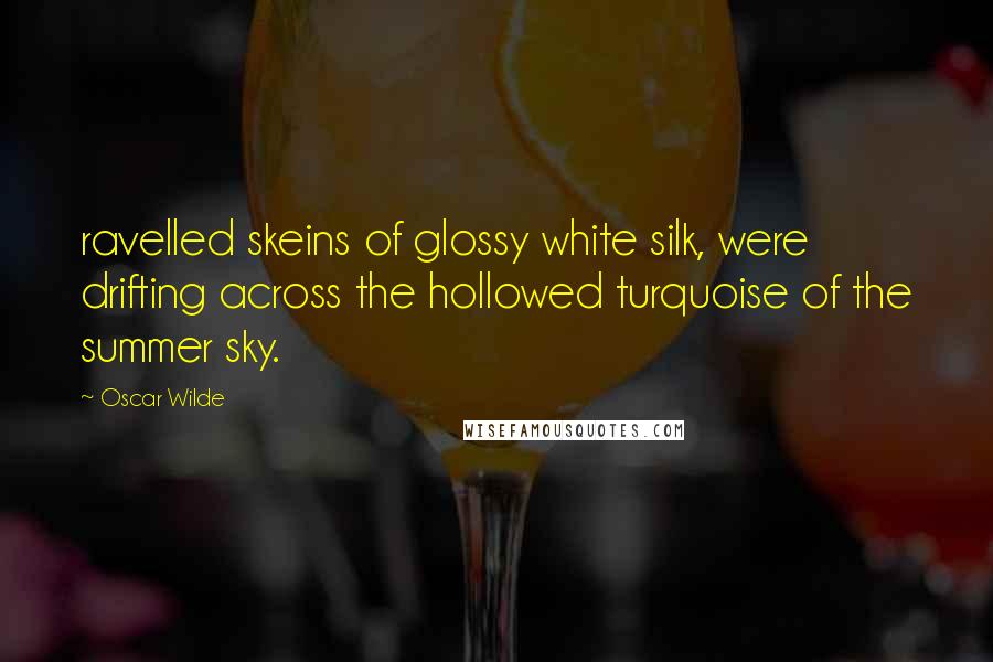 Oscar Wilde Quotes: ravelled skeins of glossy white silk, were drifting across the hollowed turquoise of the summer sky.