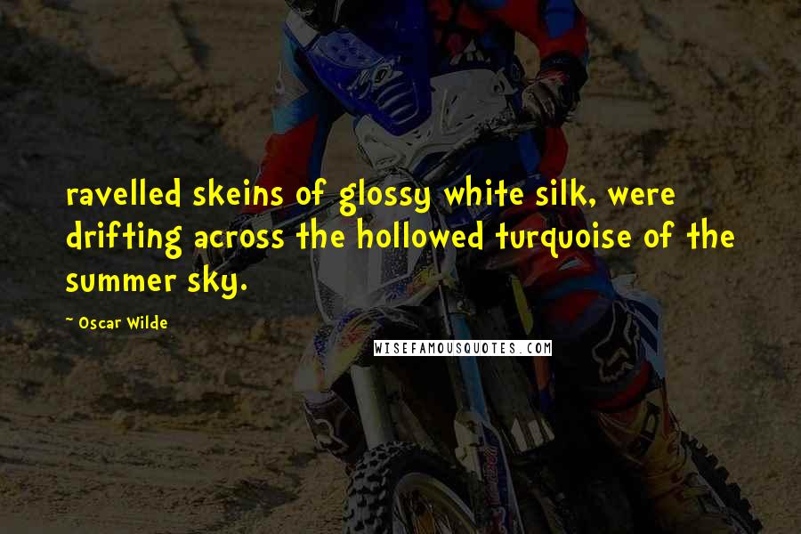 Oscar Wilde Quotes: ravelled skeins of glossy white silk, were drifting across the hollowed turquoise of the summer sky.