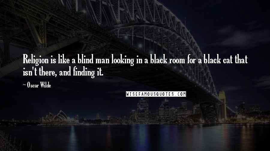 Oscar Wilde Quotes: Religion is like a blind man looking in a black room for a black cat that isn't there, and finding it.