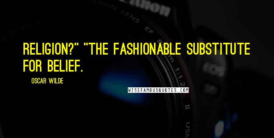 Oscar Wilde Quotes: Religion?" "The fashionable substitute for belief.