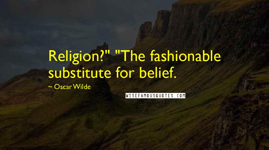 Oscar Wilde Quotes: Religion?" "The fashionable substitute for belief.