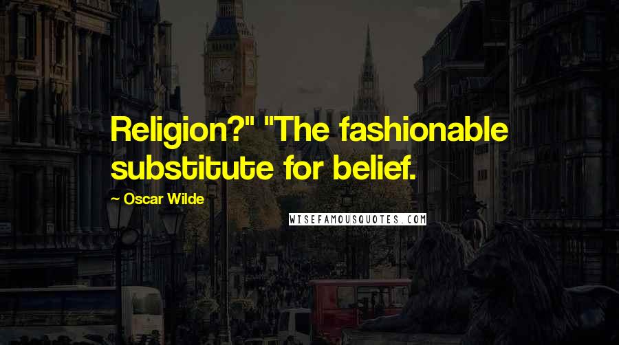 Oscar Wilde Quotes: Religion?" "The fashionable substitute for belief.