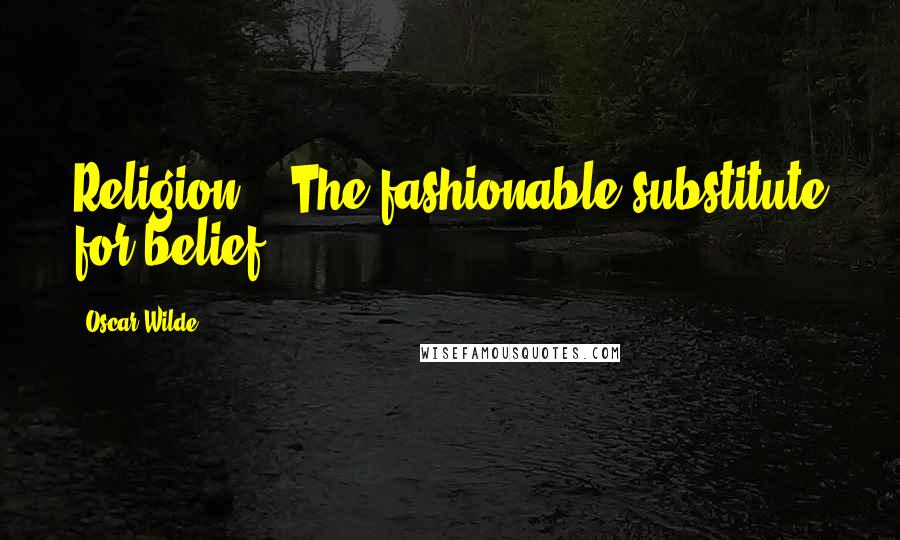 Oscar Wilde Quotes: Religion?" "The fashionable substitute for belief.