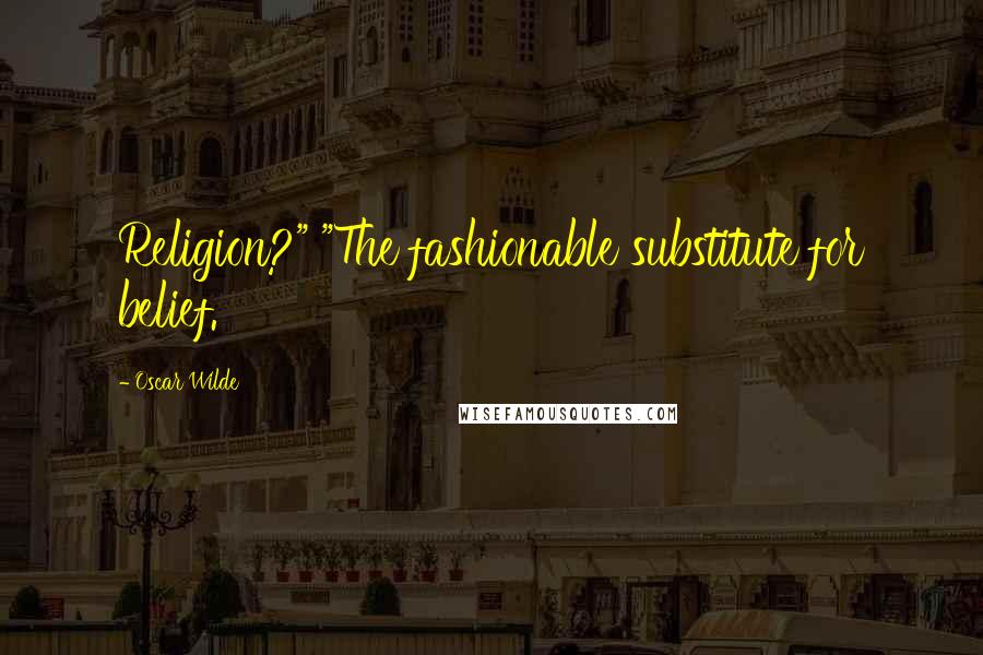 Oscar Wilde Quotes: Religion?" "The fashionable substitute for belief.