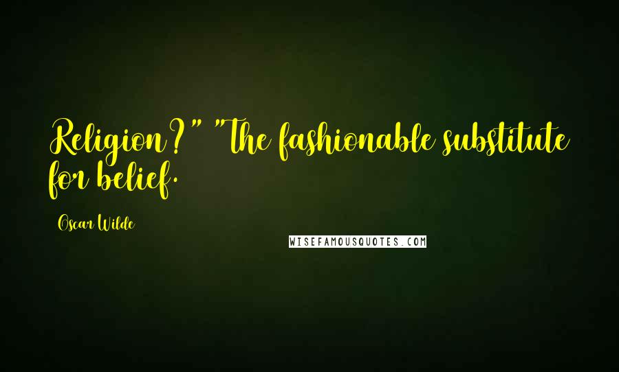 Oscar Wilde Quotes: Religion?" "The fashionable substitute for belief.