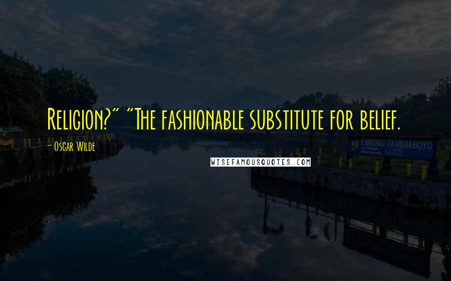 Oscar Wilde Quotes: Religion?" "The fashionable substitute for belief.