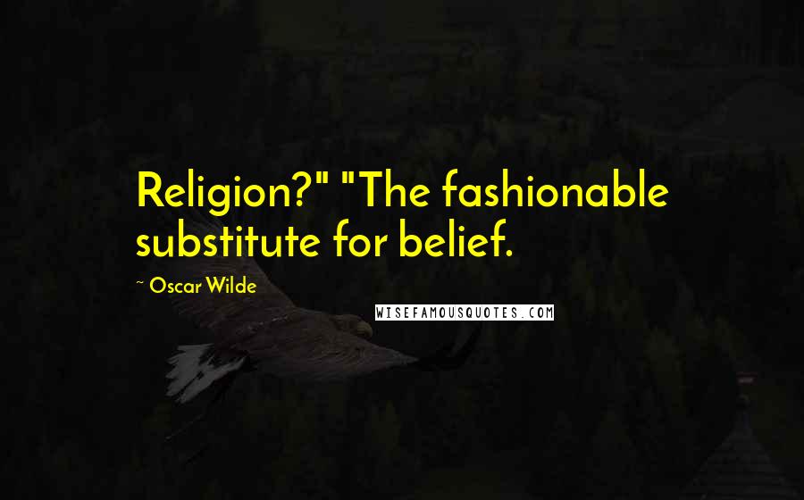 Oscar Wilde Quotes: Religion?" "The fashionable substitute for belief.