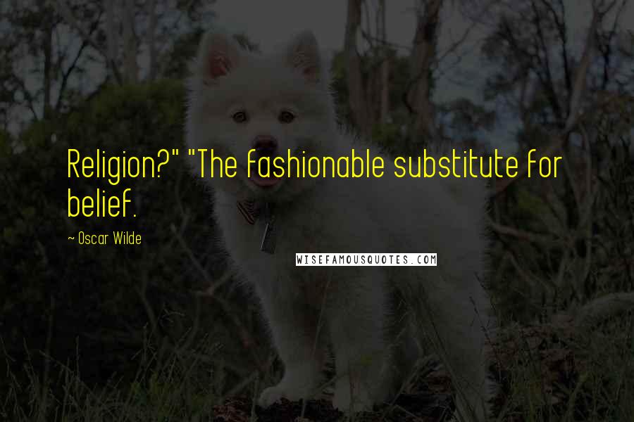 Oscar Wilde Quotes: Religion?" "The fashionable substitute for belief.