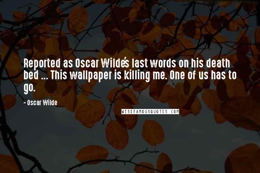 Oscar Wilde Quotes: Reported as Oscar Wilde's last words on his death bed ... This wallpaper is killing me. One of us has to go.