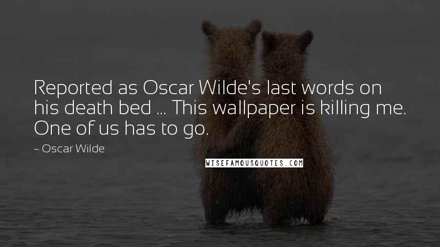 Oscar Wilde Quotes: Reported as Oscar Wilde's last words on his death bed ... This wallpaper is killing me. One of us has to go.