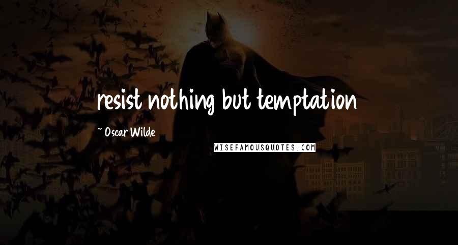 Oscar Wilde Quotes: resist nothing but temptation