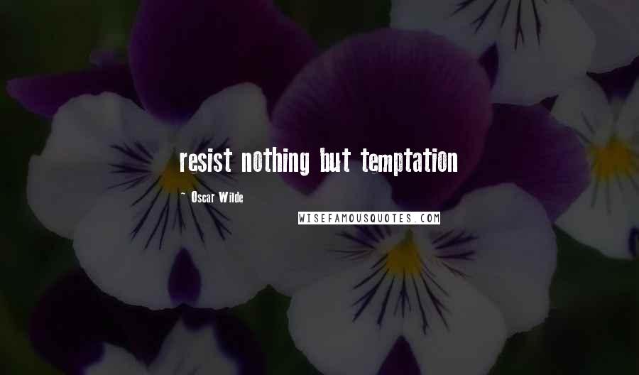 Oscar Wilde Quotes: resist nothing but temptation